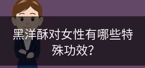 黑洋酥对女性有哪些特殊功效？